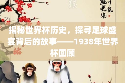 揭秘世界杯历史，探寻足球盛宴背后的故事——1938年世界杯回顾漯河市盈旭机械设备有限公司