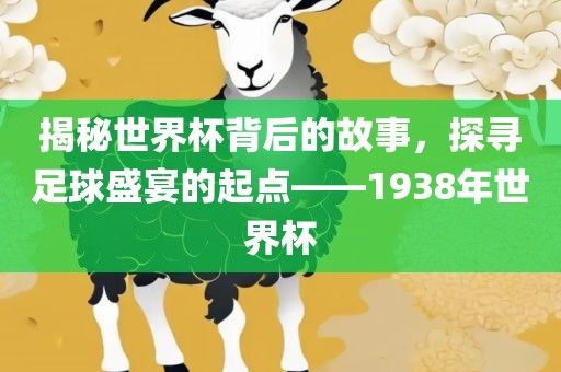 揭秘世界杯背后的故事，探寻足球盛宴的起点——1938年世界杯漯河市盈旭机械设备有限公司