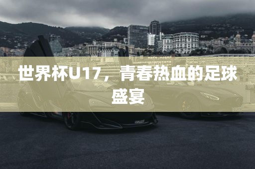 世界杯U17，青春热血的足球盛宴