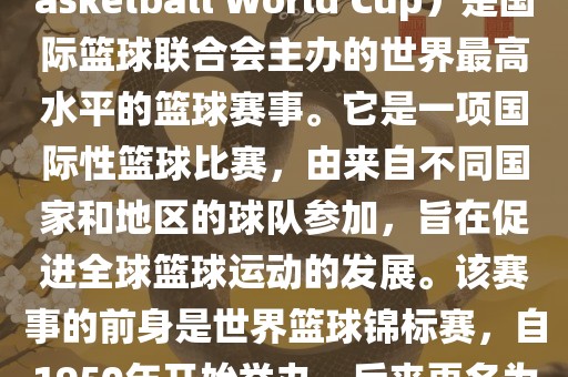 国际篮联篮球世界杯（FIBA Basketball World Cup）是国际篮球联合会主办的世界最高水平的篮球赛事。它是一项国际性篮球比赛，由来自不同国家和地区的球队参加，旨在促进全球篮球运动的发展。该赛事的前身是世界篮球锦标赛，自1950年开始举办，后来更名为篮球世界杯。