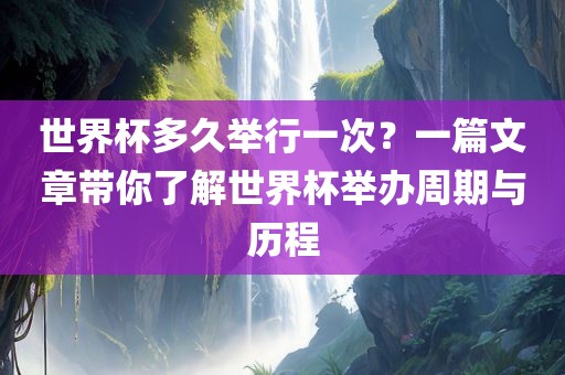 世界杯多久举行一次？一篇文章带你了解世界杯举办周期与历程漯河市盈旭机械设备有限公司