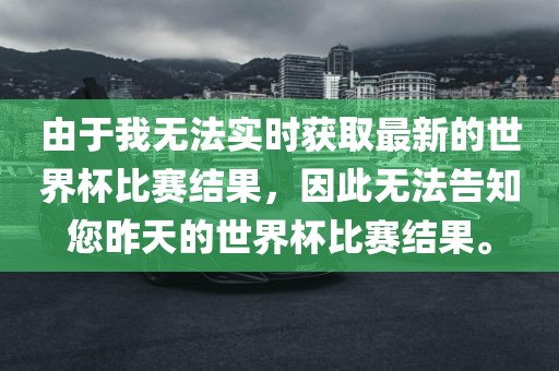 由于我无法实时获取最新的世界杯比赛结果，因此无法告知您昨天的世界杯比赛结果。漯河市盈旭机械设备有限公司