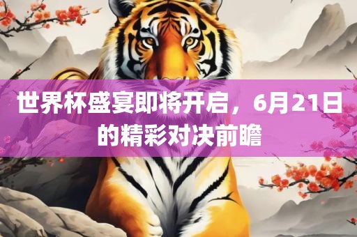 世界杯盛宴即将开启，6月21日的精彩对决前瞻漯河市盈旭机械设备有限公司