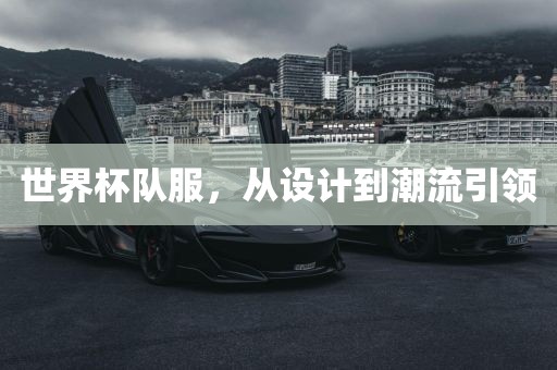 世界杯队服，从设计到潮流引领