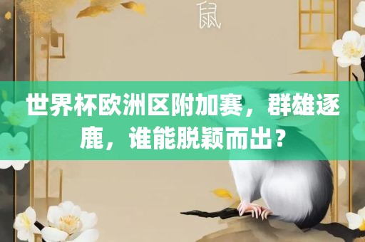 世界杯欧洲区附加赛，群雄逐鹿，谁能脱颖而出？