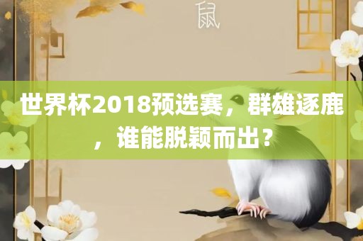 世界杯2018预选赛，群雄逐鹿，谁能脱颖而出？漯河市盈旭机械设备有限公司
