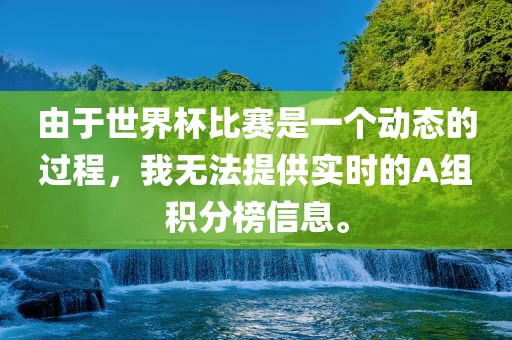 由于世界杯比赛是一个动态的漯河市盈旭机械设备有限公司过程，我无法提供实时的A组积分榜信息。