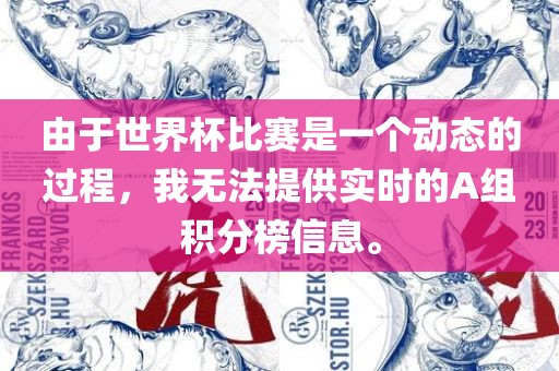 由于世界杯比赛是一个动态的过程，我无法提供实时的A组积分榜信息。漯河市盈旭机械设备有限公司