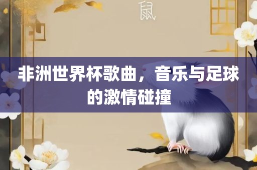 非洲世界杯歌曲，音乐与足球的激情碰撞漯河市盈旭机械设备有限公司