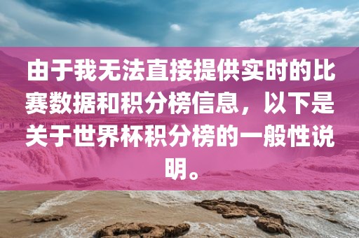 由于我无法直接提供实时的比赛数据和积分榜信息，以下是关于世界杯积分榜的一般性说明。
