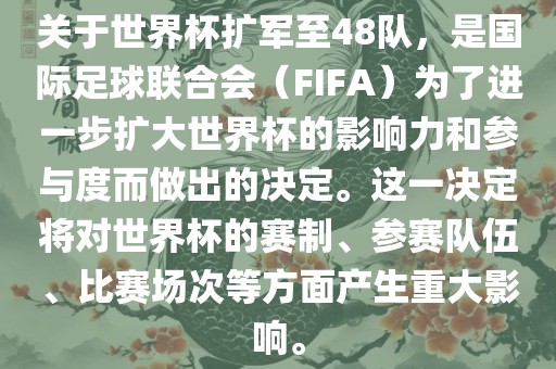 关于世界杯扩军至48队，是国际足球联合会（FIFA）为了进一步扩大世界杯的影响力和参与度而做出的决定。这一决定将对世界杯的赛制、参赛队伍、比赛场次等方面产生重大影响。