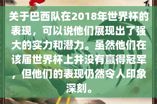 关于巴西队在2018年世界杯的表现，可以说他们展现出了强大的实力和潜力。虽然他们在该届世界杯上并没有赢得冠军，但他们的表现仍然令人印象深刻。