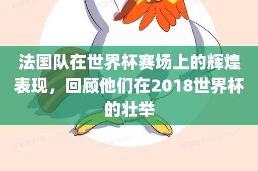 法国队在世界杯赛场上的辉煌表现，回顾他们在2018世界杯的壮举漯河市盈旭机械设备有限公司