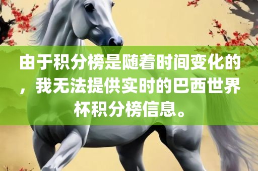 由于积分榜是随着时间变化的，我无法提供实时的巴西世界杯积分榜信息。