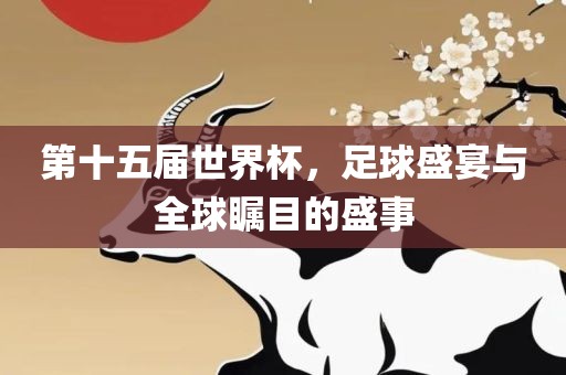 第十五届世界杯，足球盛宴与全球瞩目漯河市盈旭机械设备有限公司的盛事
