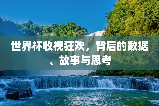 世界杯收视狂欢，背后的数据、故事与思考漯河市盈旭机械设备有限公司