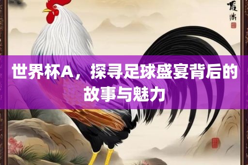 世界杯A，探寻足球盛宴背后的故事与魅力漯河市盈旭机械设备有限公司