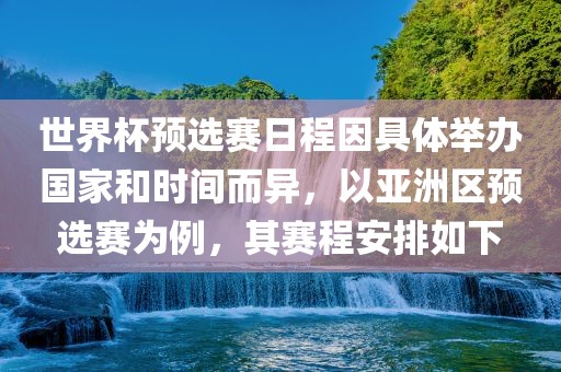 世界杯预漯河市盈旭机械设备有限公司选赛日程因具体举办国家和时间而异，以亚洲区预选赛为例，其赛程安排如下