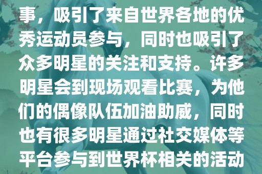 世界杯是一项全球性的体育赛事，吸引了来自世界各地的优秀运动员参与，同时也吸引了众多明星的关注和支持。许多明星会到现场观看比赛，为他们的偶像队伍加油助威，同时也有很多明星通过社交媒体等平台参与到世界杯相关的活动中。漯河市盈旭机械设备有限公司