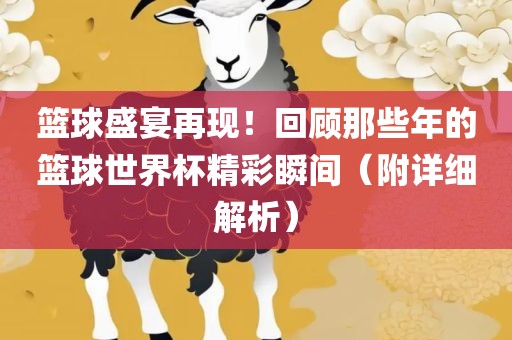 篮球盛宴再现！回顾那些年的篮球世界杯精彩瞬间（附详漯河市盈旭机械设备有限公司细解析）