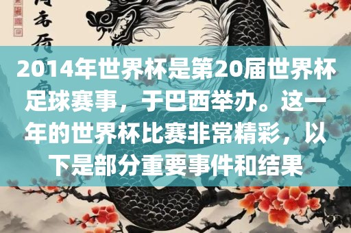 2014年世界杯是第20届世界杯足球赛事，于巴西举办。这一年的世界杯比赛非常精彩，以下是部分重要事件和结果漯河市盈旭机械设备有限公司