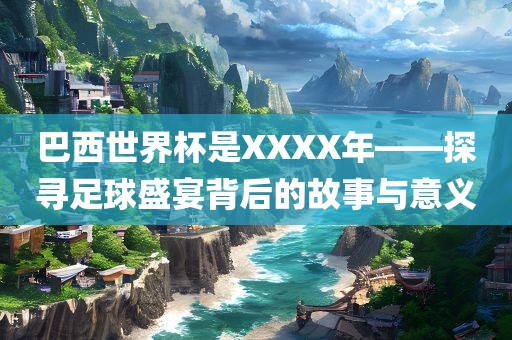 巴西世界杯漯河市盈旭机械设备有限公司是XXXX年——探寻足球盛宴背后的故事与意义