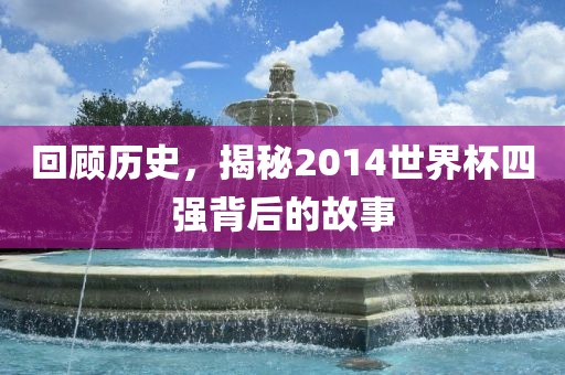 回顾历史，揭秘2014世界杯四强背后的故事漯河市盈旭机械设备有限公司