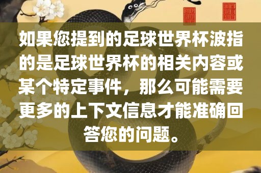 如果您提到的足球世界杯波指的是足球世界杯的相关内容或某个漯河市盈旭机械设备有限公司特定事件，那么可能需要更多的上下文信息才能准确回答您的问题。