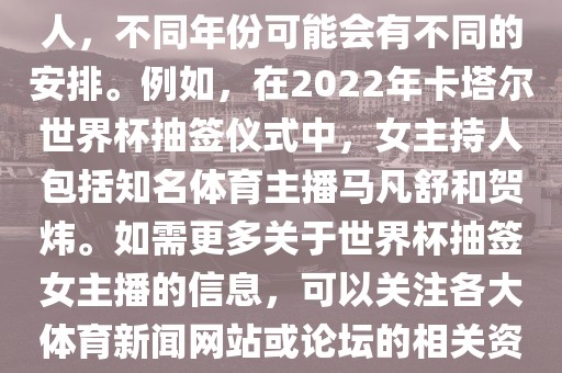 关于世界杯抽签仪式的女主持人，不同年份可能会有不同的安排。例如，在2022年卡塔尔世界杯抽签仪式中，女主持人包括知名体育主播马凡舒和贺炜。如需更多关于世界杯抽签女主播的信息，可以关注各大体育新闻网站或论坛的相关资讯。