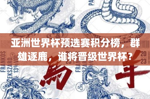 亚洲世界杯预选赛积分榜，群雄逐鹿，谁将晋级世界杯？