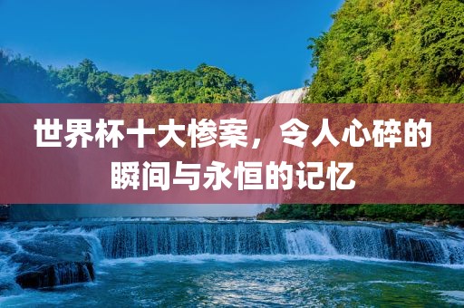世界杯十大惨案，令人心碎的瞬间与永恒的记忆漯河市盈旭机械设备有限公司