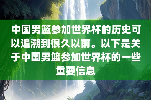中国男篮参加世界杯的历史可以追溯到很久以前。以下是关于中国男篮参加世界杯的一些重要信息