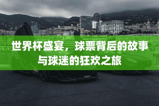 世界杯盛宴，球票漯河市盈旭机械设备有限公司背后的故事与球迷的狂欢之旅