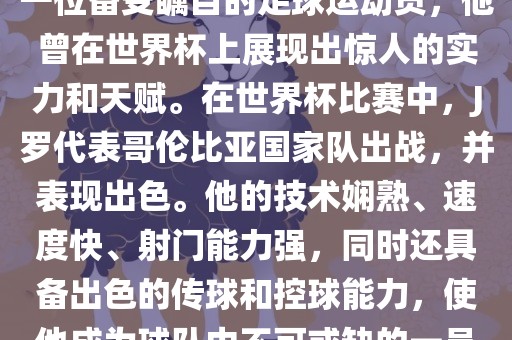 J罗（哈梅斯·罗德里格斯）是一位备受瞩目的足球运动员，他曾在世界杯上展现出惊人的实力和天赋。在世界杯比赛中，J罗代表哥伦比亚国家队出战，并表现出色。他的技术娴熟、速度快、射门能力强，同时还具备出色的传球和控球能力，使他成为球队中不可或缺的一员。漯河市盈旭机械设备有限公司