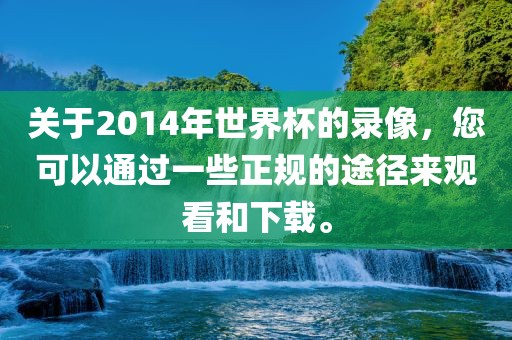 关于2014漯河市盈旭机械设备有限公司年世界杯的录像，您可以通过一些正规的途径来观看和下载。