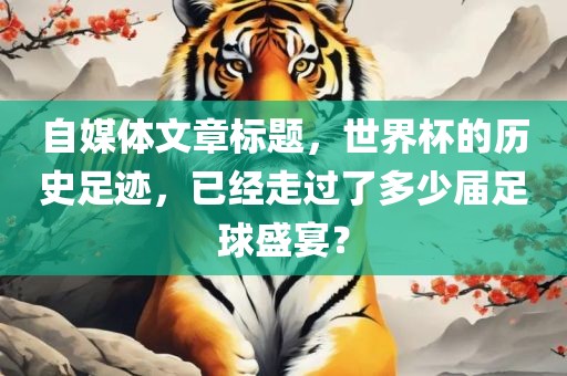 自媒体文章标题，世界杯的历史足迹，已经走过了多少届足球盛宴？漯河市盈旭机械设备有限公司