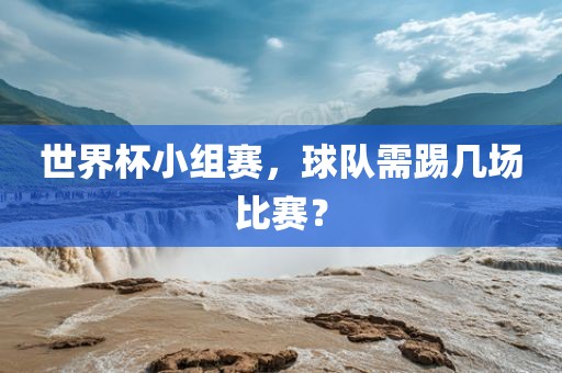 世界杯小组赛，球队需踢几场比赛？