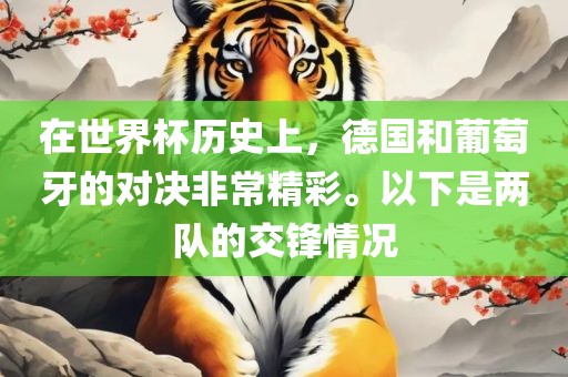 在世界杯历史上，德国和葡萄牙的对决非常精彩。以下是两队的交锋情况漯河市盈旭机械设备有限公司