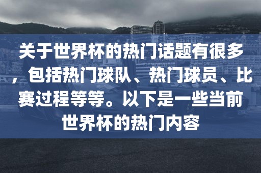 关于世界杯的热门话题有很多，包括热门球队、热门球员、比赛过程等等。以下是一些当前世界杯的热门内容