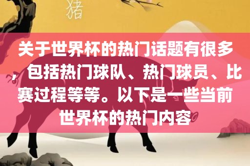 关于世界杯的热门话题有很多，包括热门球队、热门球员、比赛过程等等。以下是一些当前世界杯的热门内容