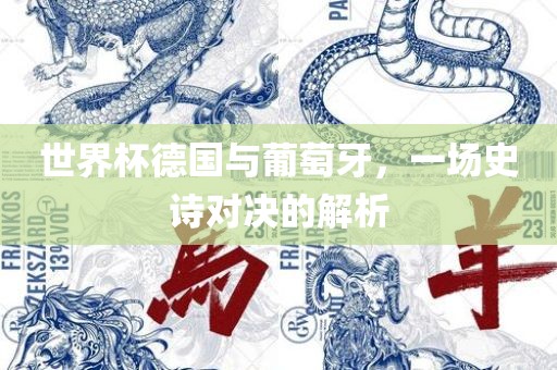 世界杯德国与葡萄牙，一场史诗对决的解析