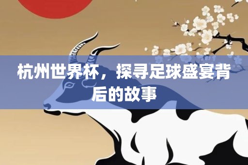 杭州世界杯，探寻足球盛宴背后的故事漯河市盈旭机械设备有限公司