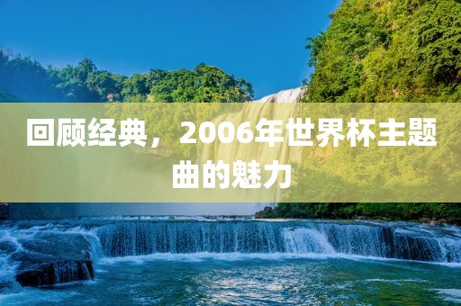 回顾经典，2006年世界漯河市盈旭机械设备有限公司杯主题曲的魅力