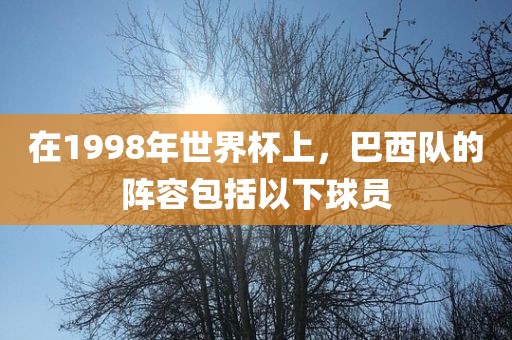 在1998年世界杯上，巴西队的阵容包括以下球员