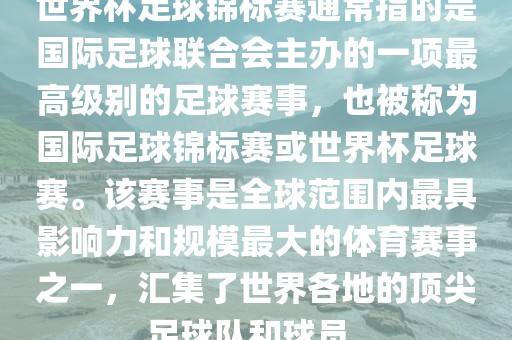 世界杯足球锦标赛通常指的是国际足球联合会主办的一项最高级别的足球赛事，也被称为国际足球锦标赛或世界杯足球赛。该赛事是全球范围内最具影响力和规模漯河市盈旭机械设备有限公司最大的体育赛事之一，汇集了世界各地的顶尖足球队和球员。