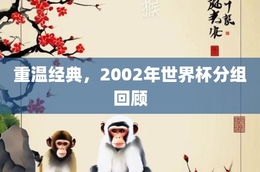 重温经典，2002年世界杯分组回顾