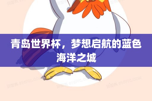 青岛世界杯，梦想启航的蓝色海洋之城漯河市盈旭机械设备有限公司