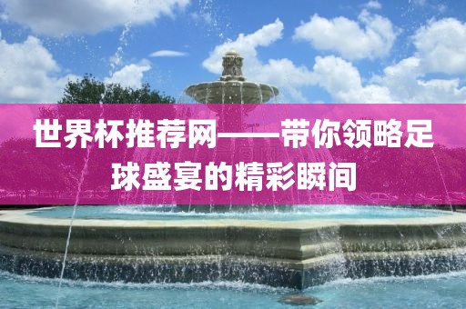 世界杯推荐网——带你领略足球盛宴的精彩瞬间