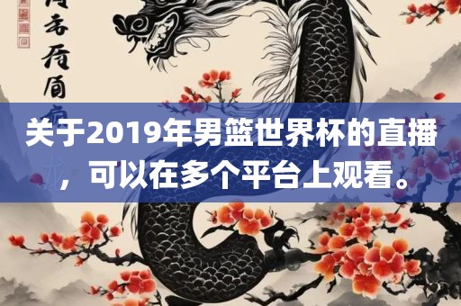 关于2019年男篮世界杯的直播，可以在多个平台上观看。