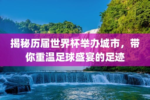 揭秘历届世界杯举办城市，带你重温足球盛宴的足迹